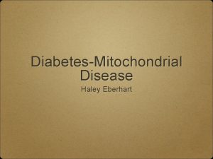 DiabetesMitochondrial Disease Haley Eberhart Mitochondria Structure Mitochondria are