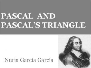 PASCAL AND PASCALS TRIANGLE Nuria Garca BIOGRAPHY Blaise