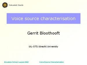 Voice source characterisation Gerrit Bloothooft Ui LOTS Utrecht