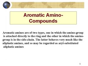 Aromatic Amino Compounds Aromatic amines are of two