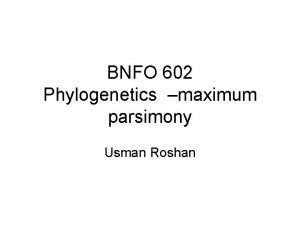 BNFO 602 Phylogenetics maximum parsimony Usman Roshan Why