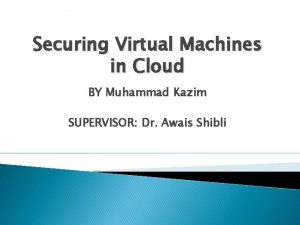 Securing Virtual Machines in Cloud BY Muhammad Kazim