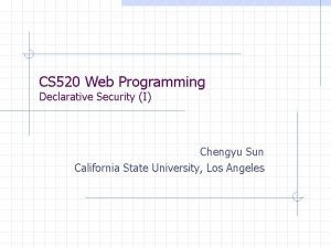 CS 520 Web Programming Declarative Security I Chengyu