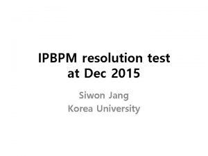 IPBPM resolution test at Dec 2015 Siwon Jang