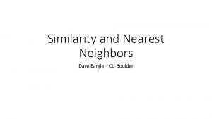 Similarity and Nearest Neighbors Dave Eargle CU Boulder