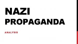 NAZI PROPAGANDA ANALYSIS PROPAGANDA EXAMPLE 1 How propaganda