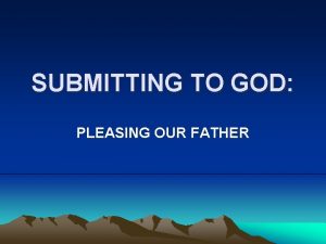 SUBMITTING TO GOD PLEASING OUR FATHER Ultimate Submission