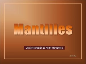 Mantilles Une prsentation de Andr Hernandez Cliquer La