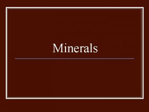Minerals Minerals n n n Naturally occurring Inorganic