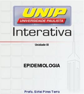 Unidade III EPIDEMIOLOGIA Profa Sirlei Pires Terra Unidade