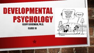 DEVELOPMENTAL PSYCHOLOGY GEOFF GOODMAN PH D CLASS 10