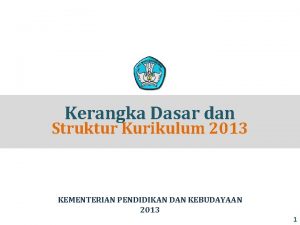 Kerangka Dasar dan Struktur Kurikulum 2013 KEMENTERIAN PENDIDIKAN