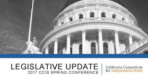 LEGISLATIVE UPDATE 2017 CCIS SPRING CONFERENCE GOVERNOR BROWNS