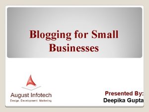 Blogging for Small Businesses Presented By Deepika Gupta