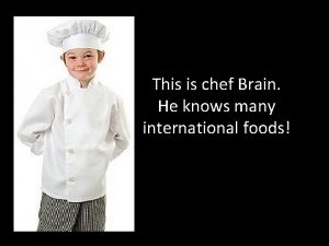 This is chef Brain He knows many international