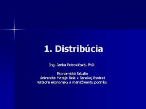 1 Distribcia Ing Janka Petroviov Ph D Ekonomick