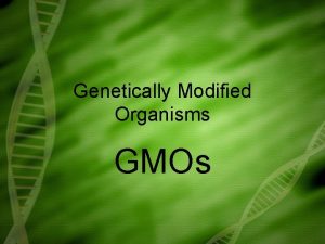 Genetically Modified Organisms GMOs GMOs Technologies that alter