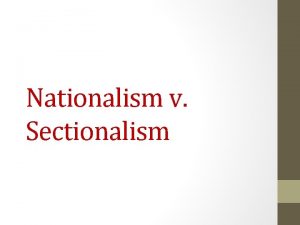 Nationalism v Sectionalism Push of Nationalism Following the