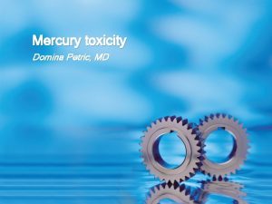 Mercury toxicity Domina Petric MD Mercury Mercury quicksilver