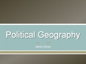 Political Geography Sabiha Zaman What is political geography