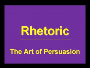 Rhetoric The Art of Persuasion Three Main Rhetorical