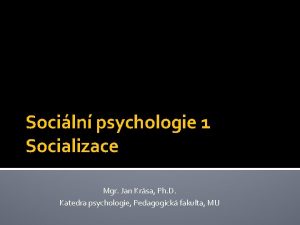 Sociln psychologie 1 Socializace Mgr Jan Krsa Ph