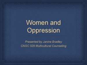 Women and Oppression Presented by Janine Bradley CNGC