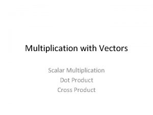 Multiplication with Vectors Scalar Multiplication Dot Product Cross