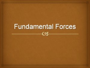 Fundamental Forces Fundamental forces There are 4 fundamental