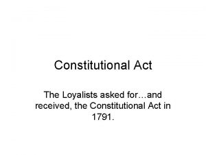 Constitutional Act The Loyalists asked forand received the