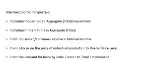 Macroeconomic Perspective Individual households Aggregate Total households Individual