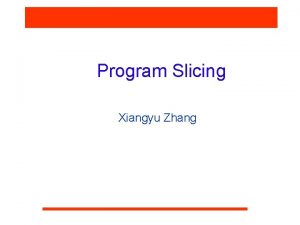 Program Slicing Xiangyu Zhang What is a slice