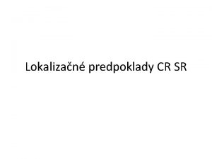 Lokalizan predpoklady CR SR Poloha SR Stredoeurpska krajina