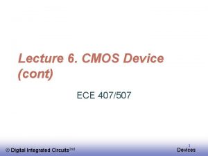 Lecture 6 CMOS Device cont ECE 407507 EE
