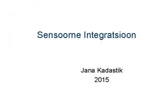 Sensoorne Integratsioon Jana Kadastik 2015 Sensoorne integratsioon on
