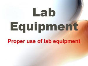 Lab Equipment Proper use of lab equipment 1