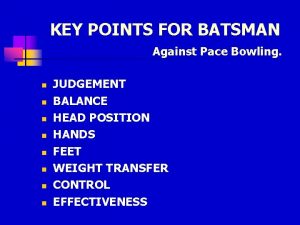 KEY POINTS FOR BATSMAN Against Pace Bowling n