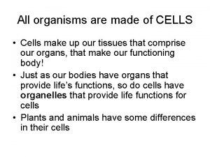 All organisms are made of CELLS Cells make