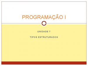 PROGRAMAO I UNIDADE 7 TIPOS ESTRUTURADOS Tipos Estruturados