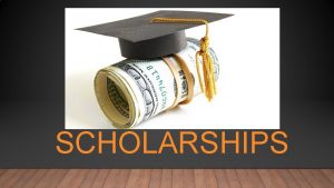 SCHOLARSHIPS SCHOLARSHIPS Money given to students for post