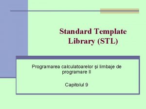 Standard Template Library STL Programarea calculatoarelor i limbaje