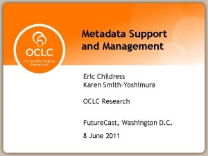 Metadata Support and Management Eric Childress Karen SmithYoshimura