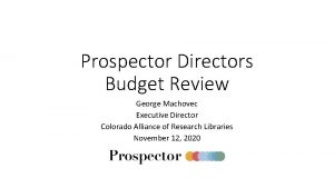 Prospector Directors Budget Review George Machovec Executive Director