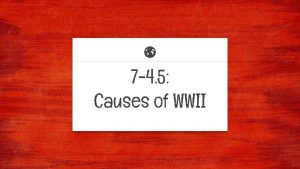 7 4 5 Causes of WWII What caused