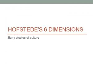 HOFSTEDES 6 DIMENSIONS Early studies of culture Hofstede