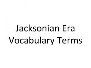 Jacksonian Era Vocabulary Terms 1 Andrew Jackson 7