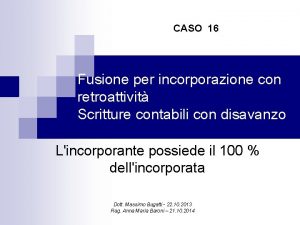 CASO 16 Fusione per incorporazione con retroattivit Scritture