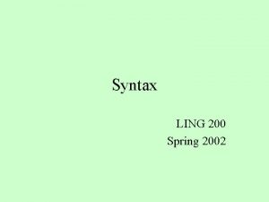 Syntax LING 200 Spring 2002 Overview What is