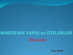 MADDENN YAPISI ve ZELLKLER Elementler Pnar MURT Saf