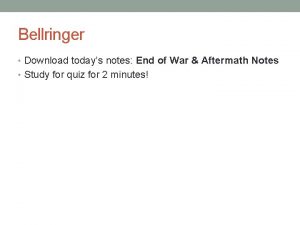 Bellringer Download todays notes End of War Aftermath